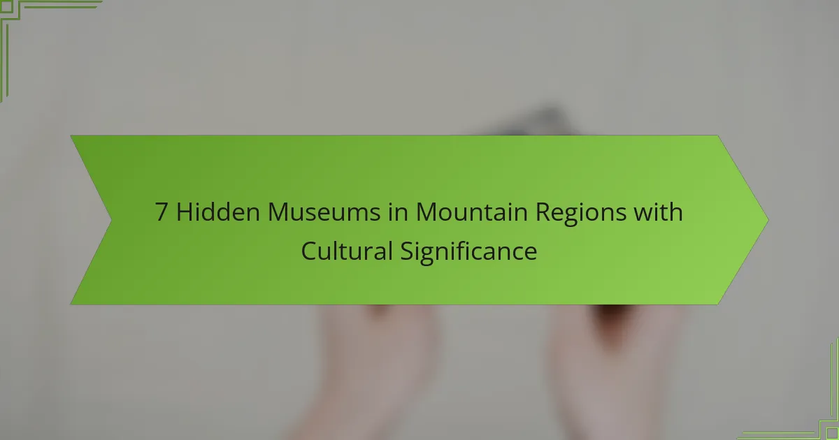 7 Hidden Museums in Mountain Regions with Cultural Significance