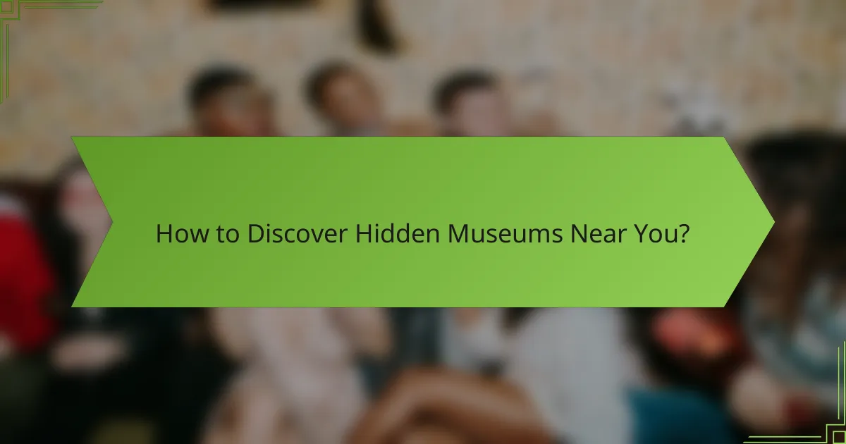 How to Discover Hidden Museums Near You?