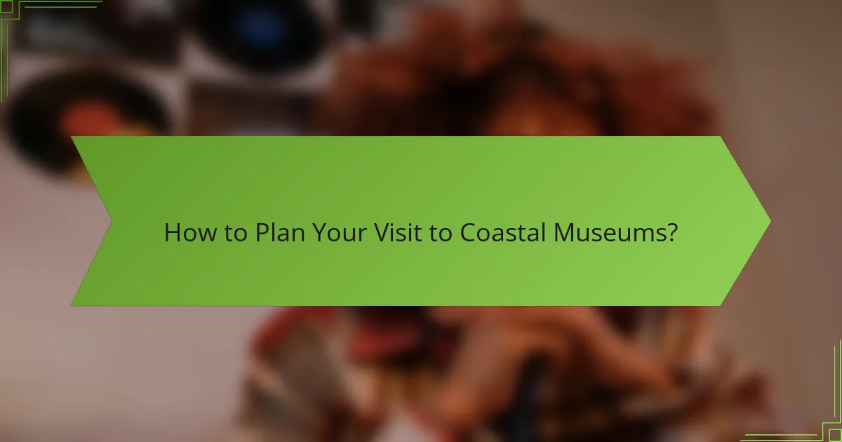 How to Plan Your Visit to Coastal Museums?