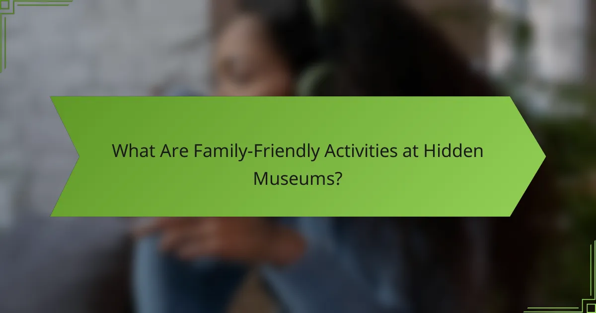What Are Family-Friendly Activities at Hidden Museums?