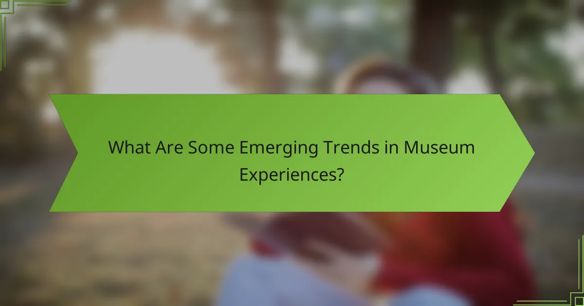 What Are Some Emerging Trends in Museum Experiences?
