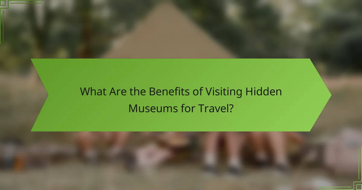 What Are the Benefits of Visiting Hidden Museums for Travel?