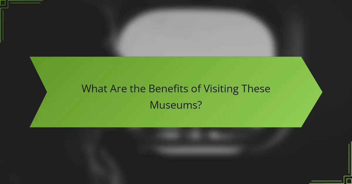 What Are the Benefits of Visiting These Museums?