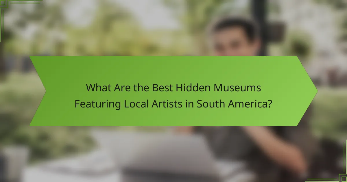 What Are the Best Hidden Museums Featuring Local Artists in South America?