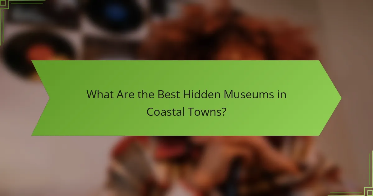 What Are the Best Hidden Museums in Coastal Towns?