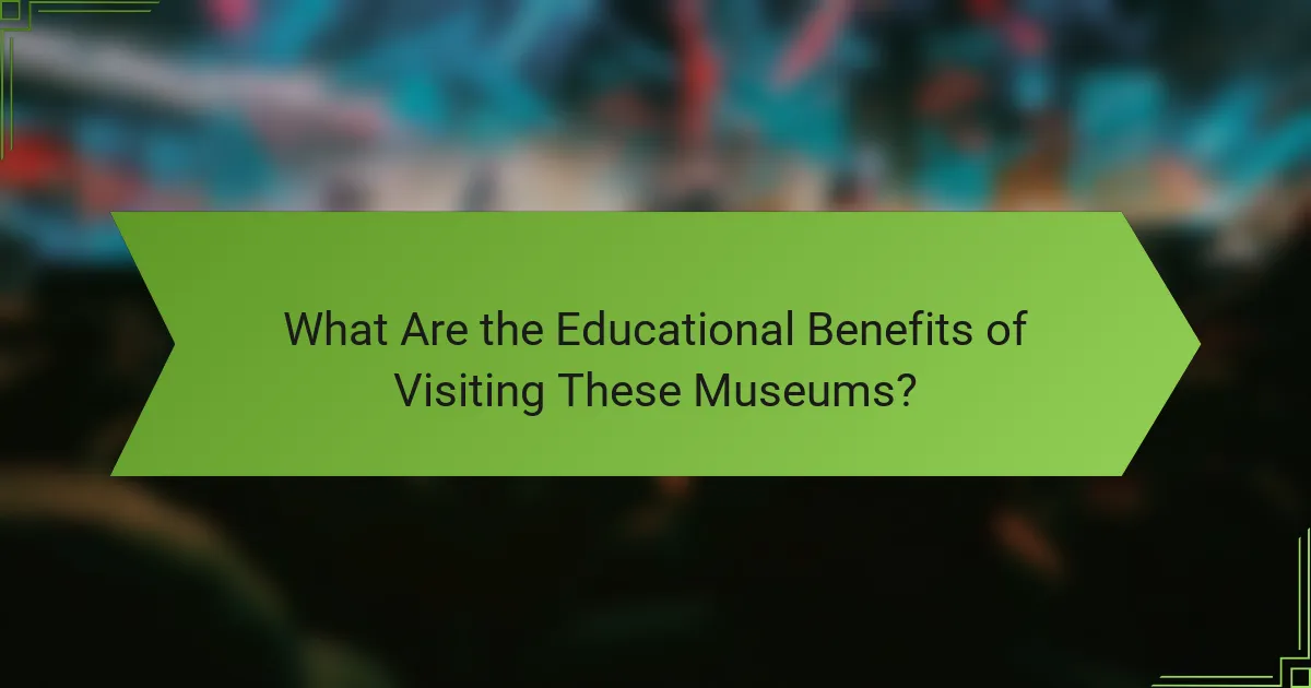 What Are the Educational Benefits of Visiting These Museums?