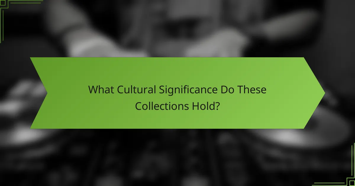 What Cultural Significance Do These Collections Hold?