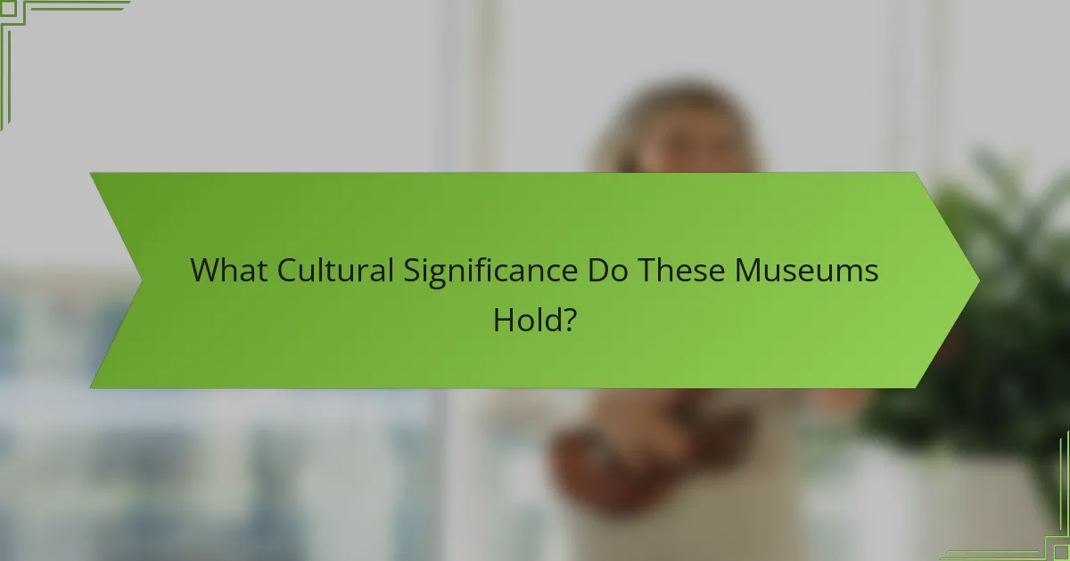 What Cultural Significance Do These Museums Hold?
