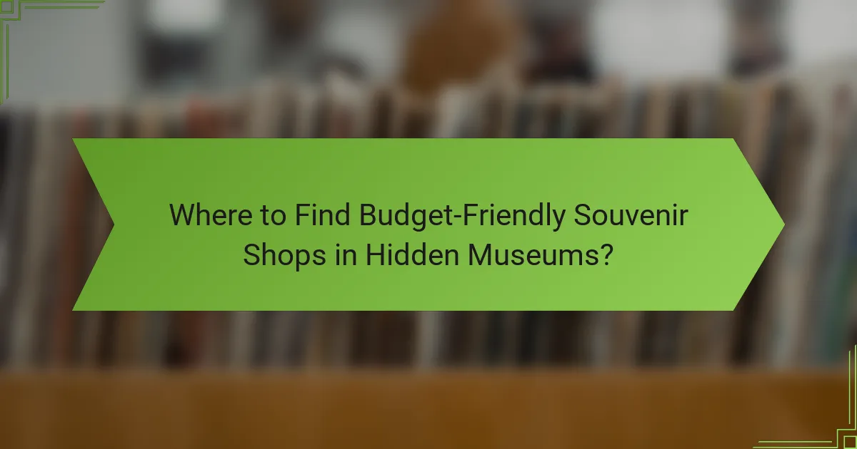 Where to Find Budget-Friendly Souvenir Shops in Hidden Museums?