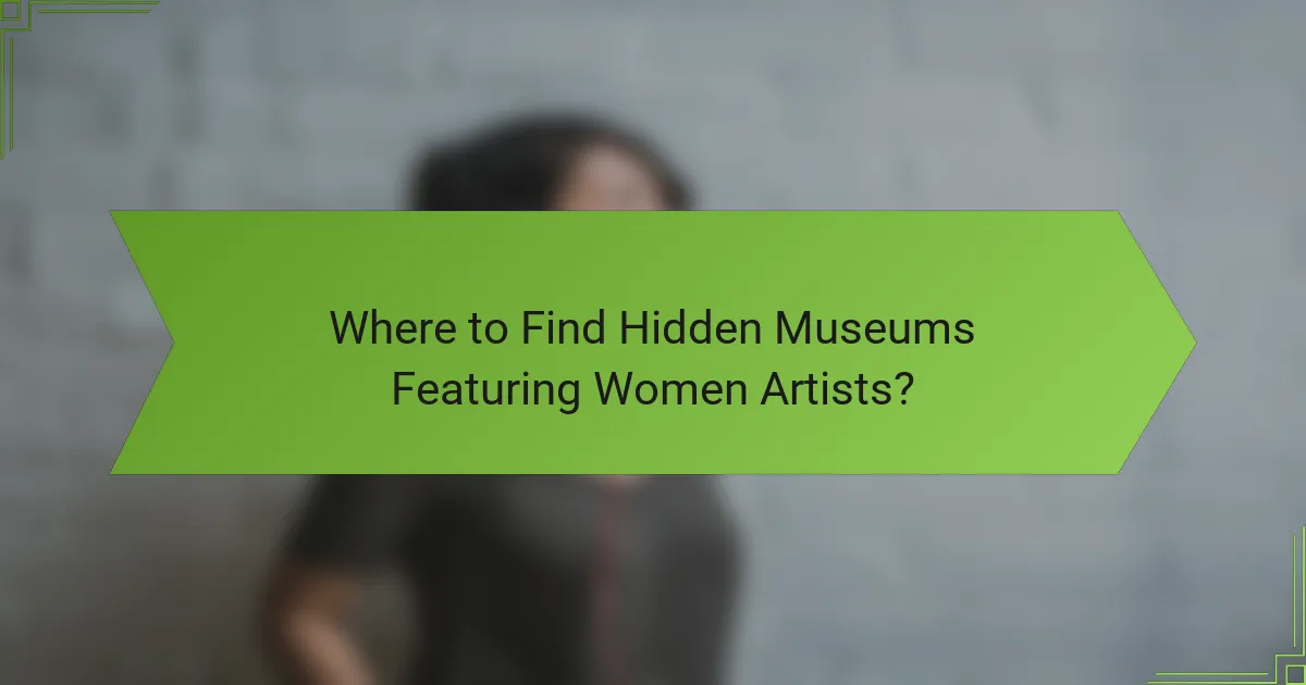 Where to Find Hidden Museums Featuring Women Artists?