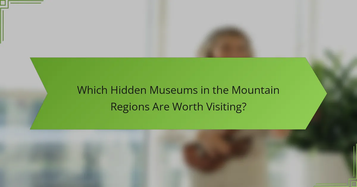 Which Hidden Museums in the Mountain Regions Are Worth Visiting?